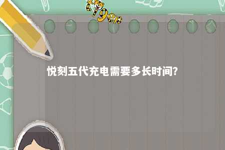 悦刻五代充电需要多长时间	
？ 